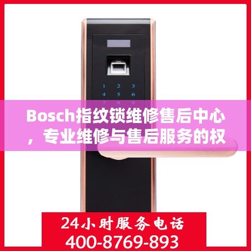 Bosch指纹锁维修售后中心，专业维修与售后服务的权威指南