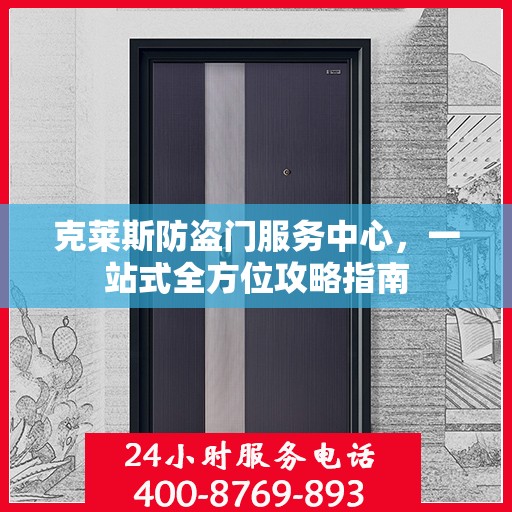 克莱斯防盗门服务中心，一站式全方位攻略指南