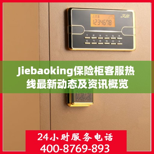 Jiebaoking保险柜客服热线最新动态及资讯概览