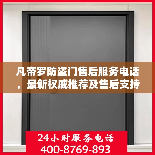 凡帝罗防盗门售后服务电话，最新权威推荐及售后支持信息
