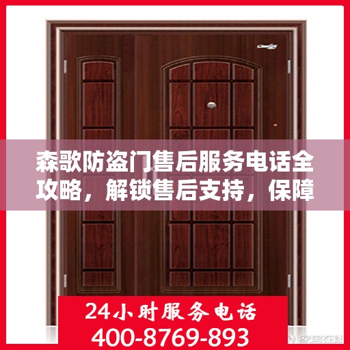 森歌防盗门售后服务电话全攻略，解锁售后支持，保障您的安全之门！