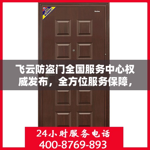 飞云防盗门全国服务中心权威发布，全方位服务保障，让您安心无忧