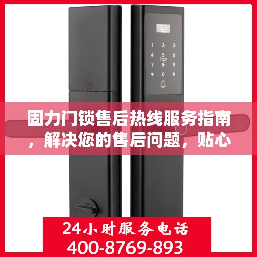 固力门锁售后热线服务指南，解决您的售后问题，贴心决策参考