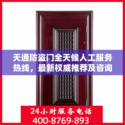 天通防盗门全天候人工服务热线，最新权威推荐及咨询指南