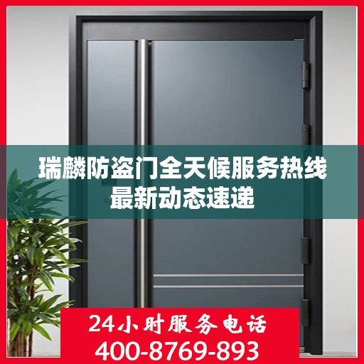 瑞麟防盗门全天候服务热线最新动态速递