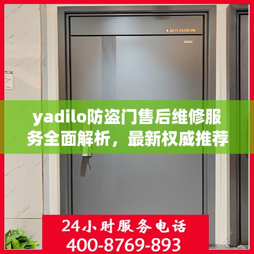 yadilo防盗门售后维修服务全面解析，最新权威推荐指南