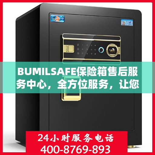 BUMILSAFE保险箱售后服务中心，全方位服务，让您一文全明白