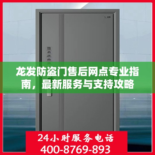 龙发防盗门售后网点专业指南，最新服务与支持攻略