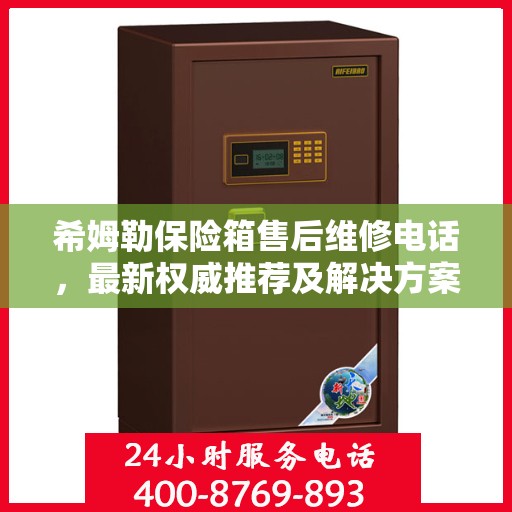 希姆勒保险箱售后维修电话，最新权威推荐及解决方案