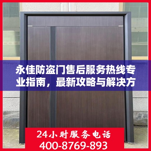 永佳防盗门售后服务热线专业指南，最新攻略与解决方案