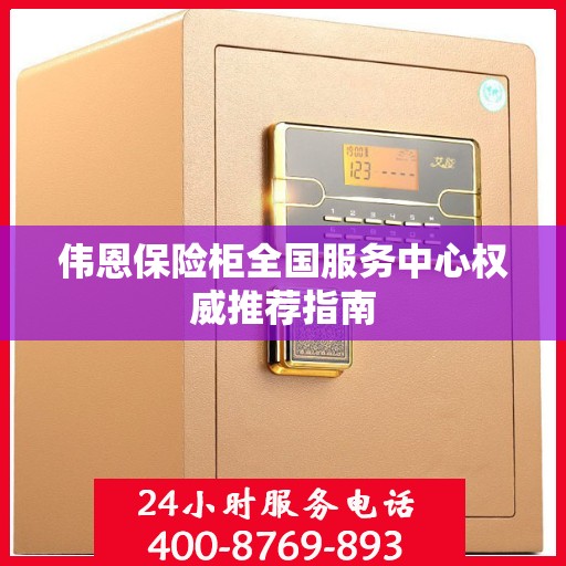 伟恩保险柜全国服务中心权威推荐指南