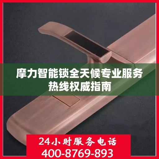 摩力智能锁全天候专业服务热线权威指南