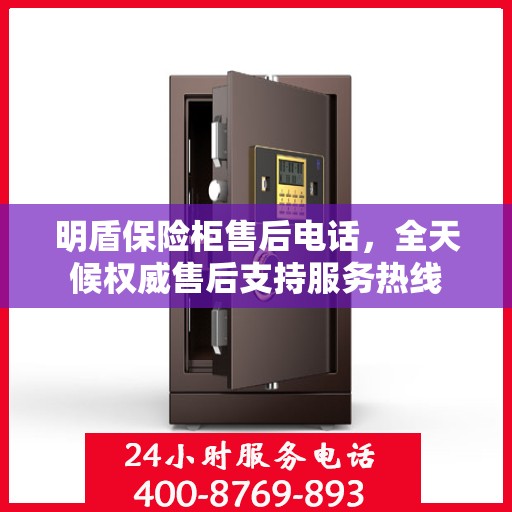 明盾保险柜售后电话，全天候权威售后支持服务热线