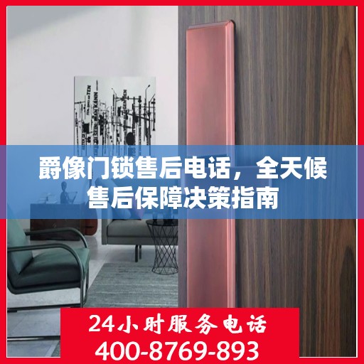 爵像门锁售后电话，全天候售后保障决策指南