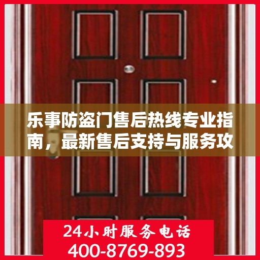 乐事防盗门售后热线专业指南，最新售后支持与服务攻略