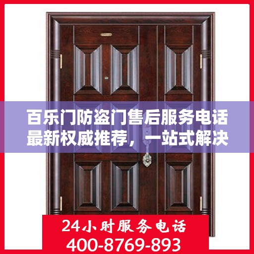 百乐门防盗门售后服务电话最新权威推荐，一站式解决方案与贴心服务热线揭秘！