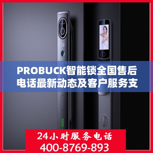 PROBUCK智能锁全国售后电话最新动态及客户服务支持概览