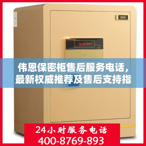 伟恩保密柜售后服务电话，最新权威推荐及售后支持指南