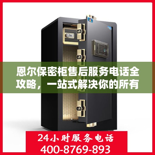 恩尔保密柜售后服务电话全攻略，一站式解决你的所有疑问