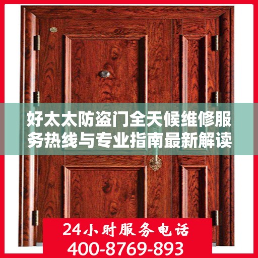 好太太防盗门全天候维修服务热线与专业指南最新解读