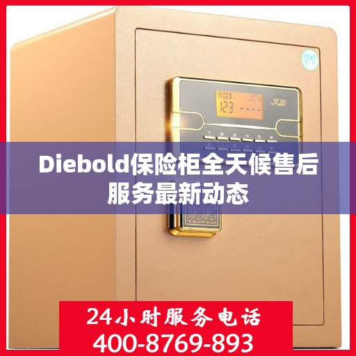 Diebold保险柜全天候售后服务最新动态