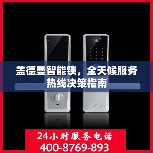 盖德曼智能锁，全天候服务热线决策指南