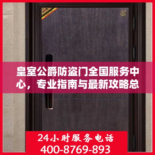 皇室公爵防盗门全国服务中心，专业指南与最新攻略总览