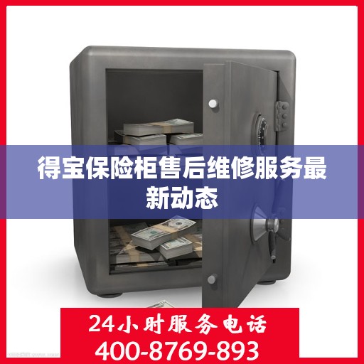 得宝保险柜售后维修服务最新动态