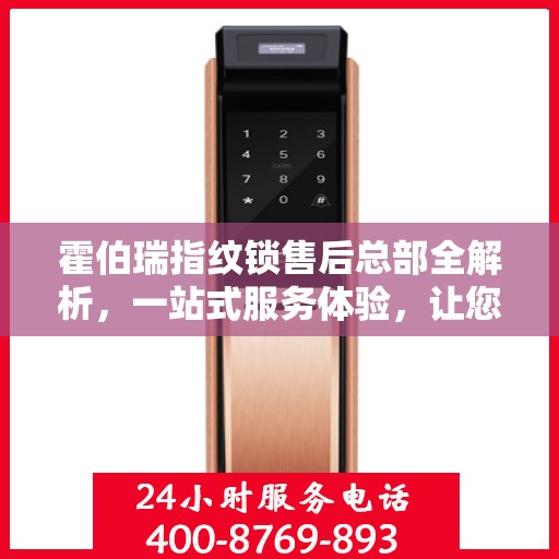 霍伯瑞指纹锁售后总部全解析，一站式服务体验，让您无忧购锁！