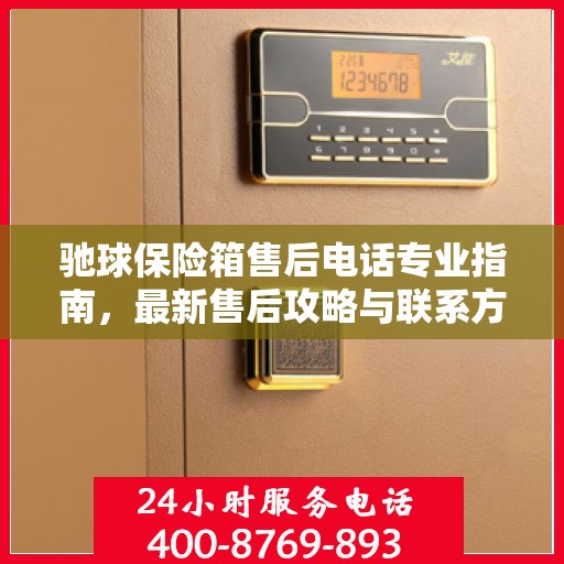 驰球保险箱售后电话专业指南，最新售后攻略与联系方式