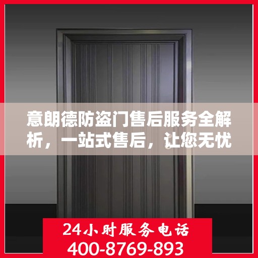 意朗德防盗门售后服务全解析，一站式售后，让您无忧购门！