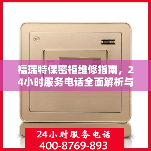 福瑞特保密柜维修指南，24小时服务电话全面解析与攻略