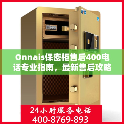 Onnais保密柜售后400电话专业指南，最新售后攻略与解决方案