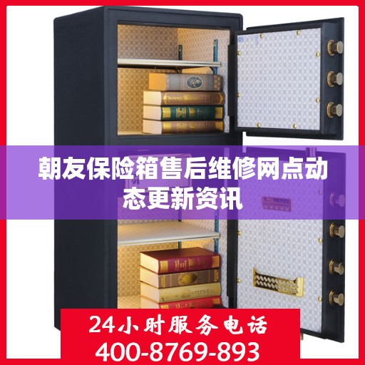 朝友保险箱售后维修网点动态更新资讯