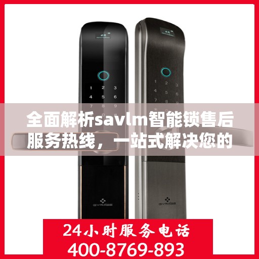 全面解析savlm智能锁售后服务热线，一站式解决您的疑问和需求
