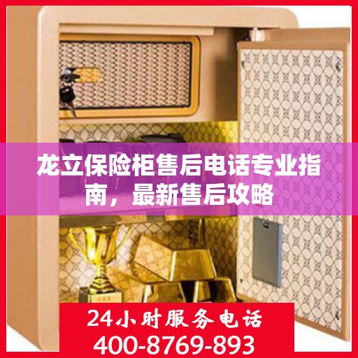 龙立保险柜售后电话专业指南，最新售后攻略