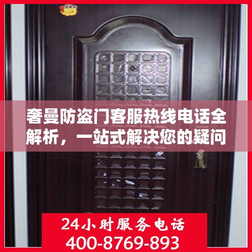 奢曼防盗门客服热线电话全解析，一站式解决您的疑问和需求