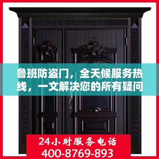 鲁班防盗门，全天候服务热线，一文解决您的所有疑问