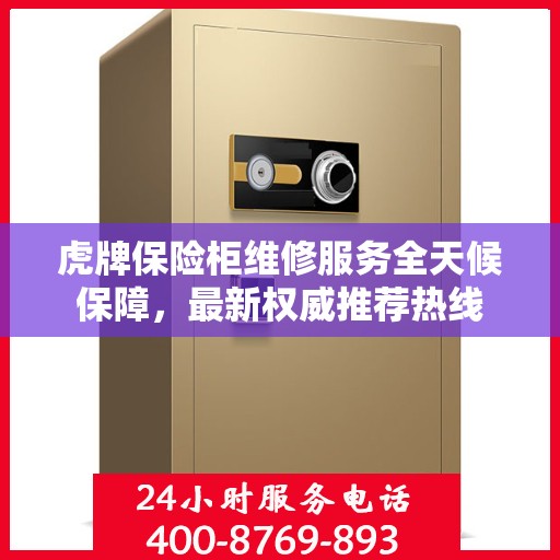 虎牌保险柜维修服务全天候保障，最新权威推荐热线