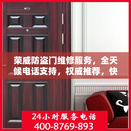 荣威防盗门维修服务，全天候电话支持，权威推荐，快速响应！