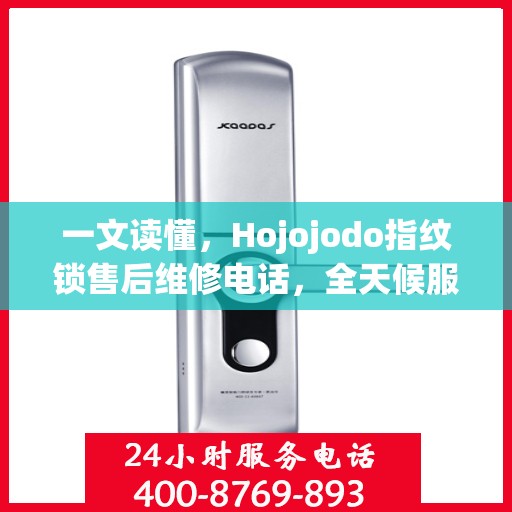一文读懂，Hojojodo指纹锁售后维修电话，全天候服务指南