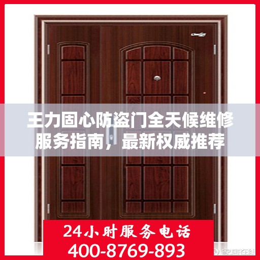 王力固心防盗门全天候维修服务指南，最新权威推荐