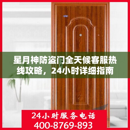 星月神防盗门全天候客服热线攻略，24小时详细指南