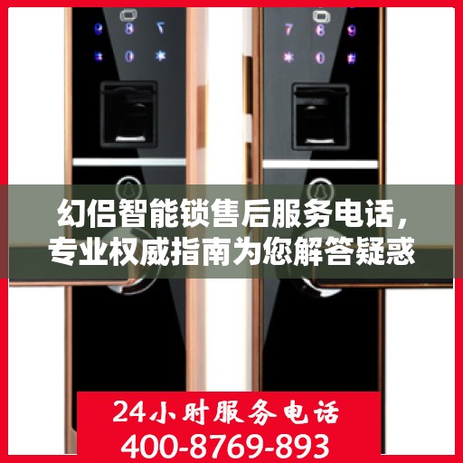 幻侣智能锁售后服务电话，专业权威指南为您解答疑惑