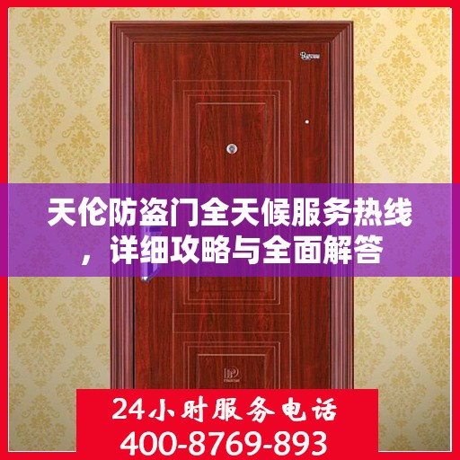 天伦防盗门全天候服务热线，详细攻略与全面解答