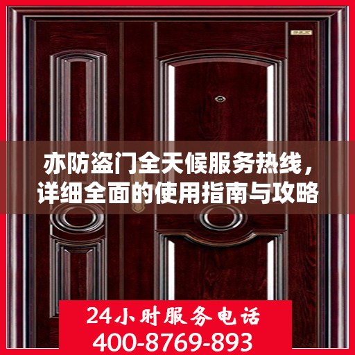 亦防盗门全天候服务热线，详细全面的使用指南与攻略