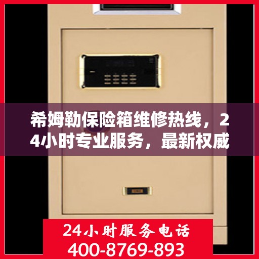希姆勒保险箱维修热线，24小时专业服务，最新权威推荐