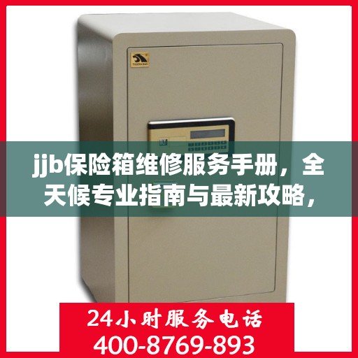 jjb保险箱维修服务手册，全天候专业指南与最新攻略，一键拨打维修热线