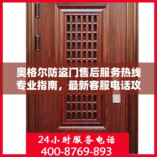 奥格尔防盗门售后服务热线专业指南，最新客服电话攻略