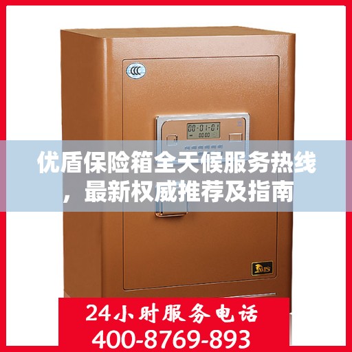 优盾保险箱全天候服务热线，最新权威推荐及指南